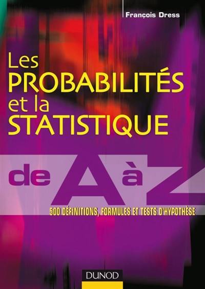 Les probabilités et la statistique de A à Z : 500 définitions, formules et tests d'hypothèse : 1er cycle, licence, PCEM, PCEP, prépas, Capes