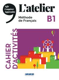 L'atelier, méthode de français, B1 : cahier d'activités : agir, coopérer, apprendre