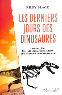 Les derniers jours des dinosaures : un astéroïde, une extinction spectaculaire, et la naissance de notre monde
