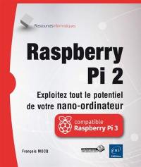 Raspberry Pi 2 : exploitez tout le potentiel de votre nano-ordinateur : compatible Raspberry Pi 3