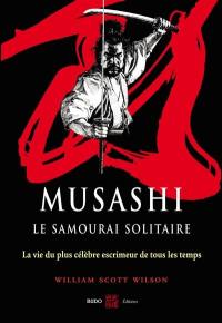 Musashi, le samouraï solitaire : la vie et l'oeuvre de Miyamoto Musashi : la vie du plus célèbre escrimeur de tous les temps