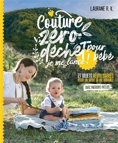 Couture zéro déchet pour bébé, je me lance ! : 27 objets réutilisables et durables pour parents et enfants