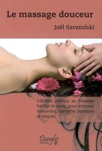Le massage douceur : initiation pratique au massage familial de santé, pour retrouver mieux-être, harmonie intérieure et détente