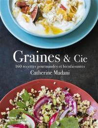 Graines & Cie : 160 recettes gourmandes et bienfaisantes