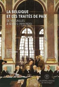 La Belgique et les traités de paix : de Versailles à Sèvres (1919-1920) : actes de colloque, Bruxelles, 09-11 mai 2019