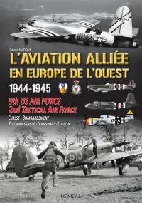 L'aviation alliée en Europe (1944-1945) : 9th US Army Air Force, RAF 2nd Tactical air Force : chasse, bombardement, reconnaissance, transport, liaison