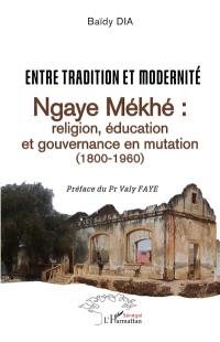 Entre tradition et modernité : Ngaye Mékhé : religion, éducation et gouvernance en mutation (1800-1960)