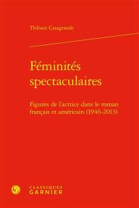 Féminités spectaculaires : figures de l'actrice dans le roman français et américain (1946-2013)