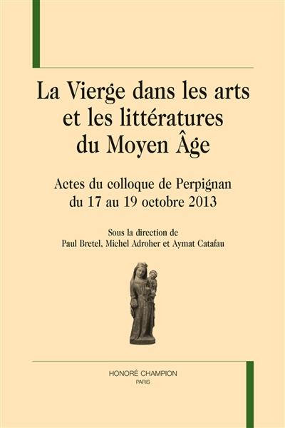 La Vierge dans les arts et les littératures du Moyen Age : actes du colloque de Perpignan, du 17 au 19 octobre 2013