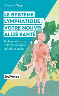 Le système lymphatique : votre nouvel allié santé : améliorer sa circulation, renforcer son immunité et drainer les toxines
