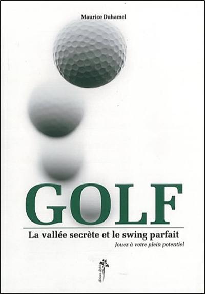 Golf : la vallée secrète et le swing parfait : jouez à votre plein potentiel