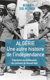 Algérie, une autre histoire de l'indépendance : trajectoires révolutionnaires des partisans de Messali Hadj