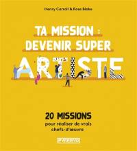 Ta mission : devenir super artiste : 20 missions pour réaliser de vrais chefs-d'oeuvre