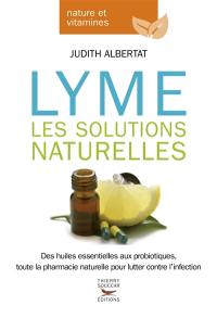 Lyme : les solutions naturelles : des huiles essentielles aux probiotiques, toute la pharmacie naturelle pour lutter contre l'infection