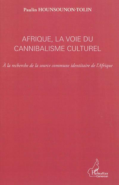 Afrique, la voie du cannibalisme culturel : à la recherche de la source commune identitaire de l'Afrique