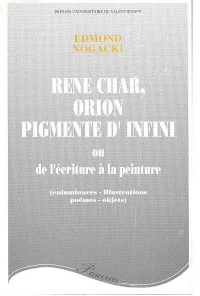 René Char : Orion pigmenté d'infini ou De l'écriture à la peinture (enluminures, illustrations, poèmes-objets)