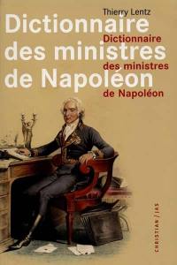 Dictionnaire des ministres de Napoléon : dictionnaire analytique statistique et comparé des trente-deux ministres de Napoléon