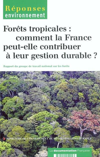 Forêts tropicales : comment la France peut-elle contribuer à leur gestion durable ? : rapport du Groupe de travail national sur les forêts