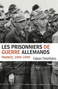 Les prisonniers de guerre allemands : France, 1944-1949 : une captivité de guerre en temps de paix