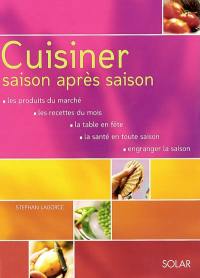 Cuisiner saison après saison : les produits du marché, les recettes du mois, la table en fête, la santé en toute saison, engranger la saison
