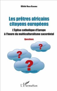 Les prêtres africains citoyens européens : l'Eglise catholique d'Europe à l'heure du multiculturalisme sacerdotal : questions