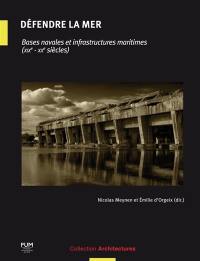 Défendre la mer : bases navales et infrastructures maritimes : XIXe-XXe siècles
