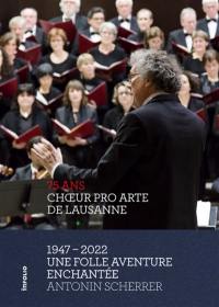 Choeur Pro Arte de Lausanne, 75 ans : 1947-2022 : une folle aventure enchantée
