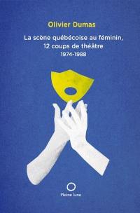 La scène québécoise au féminin, 12 coups de théâtre, 1974-1988