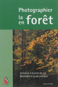 Photographier la forêt, photographier en forêt : initiation à la prise de vue : méthodes et guide pratique