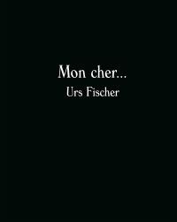Mon cher... : Urs Fischer : exposition, Arles, Fondation Vincent Van Gogh, du 1er octobre 2016 au 29 janvier 2017