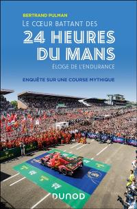 Le coeur battant des 24 Heures du Mans : éloge de l'endurance : enquête sur une course mythique