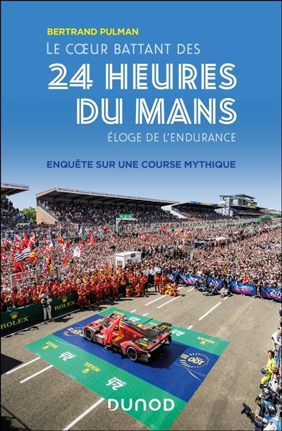 Le coeur battant des 24 Heures du Mans : éloge de l'endurance : enquête sur une course mythique