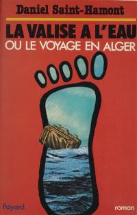 La Valise à l'eau : Ou le voyage en Alger