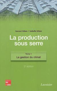 La production sous serre. Vol. 1. La gestion du climat