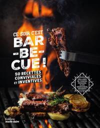 Ce soir c'est barbecue ! : 50 recettes conviviales et inventives : grillades de viandes, poissons, plats végétariens, desserts