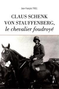 Claus Schenk von Stauffenberg, le chevalier foudroyé