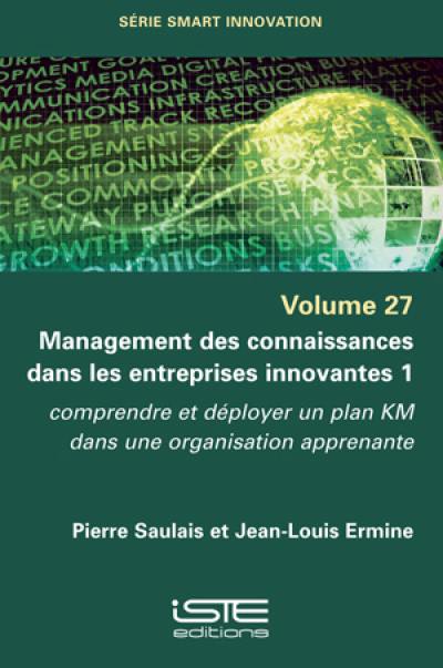 Management des connaissances dans les entreprises innovantes : comprendre et déployer un plan KM dans une organisation apprenante. Vol. 1