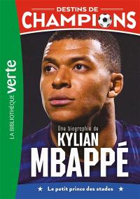 Destins de champions. Vol. 1. Une biographie de Kylian Mbappé : le petit prince des stades