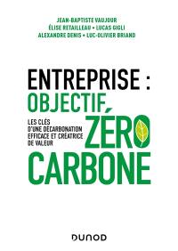 Entreprise : objectif zéro carbone : les clés d'une décarbonation efficace et créatrice de valeur