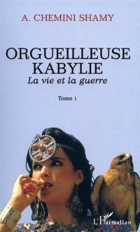Orgueilleuse Kabylie. Vol. 1. La vie et la guerre