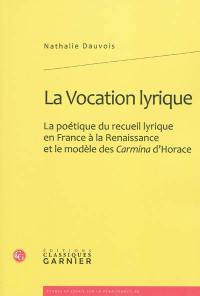 La vocation lyrique : la poétique du recueil lyrique en France à la Renaissance et le modèle des Carmina d'Horace