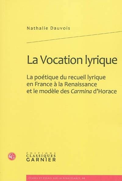 La vocation lyrique : la poétique du recueil lyrique en France à la Renaissance et le modèle des Carmina d'Horace