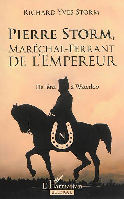 Pierre Storm, maréchal-ferrant de l'empereur : de Iéna à Waterloo : récit
