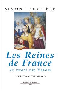 Les Reines de France au temps des Valois. Vol. 1. Le Beau XVIe siècle
