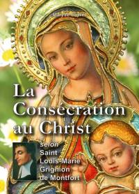 La consécration au Christ par Marie : selon saint Louis-Marie de Montfort