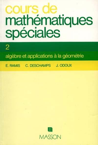 Cours de mathématiques spéciales. Vol. 2. Algèbre et applications à la géométrie