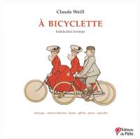 A bicyclette : balade dans le temps : historique, citations littéraires, dessins, affiches, photos, aquarelles