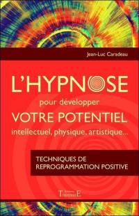 L'hypnose pour développer votre potentiel intellectuel, physique, artistique : techniques de reprogrammation positive