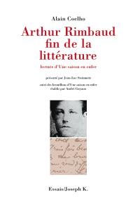 Arthur Rimbaud, fin de la littérature : lecture d'Une saison en enfer. Brouillons d'Une saison en enfer