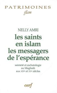 Les saints en islam, les messagers de l'espérance : sainteté et eschatologie au Maghreb aux XIVe et XVe siècles